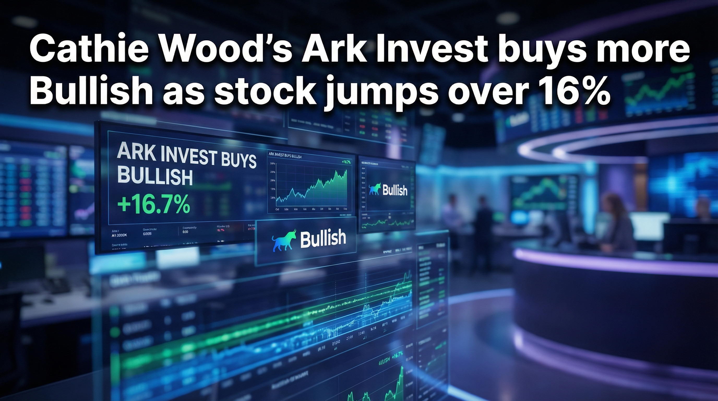 Cathie Wood’s Ark Invest buys more Bullish as stock jumps over 16%
